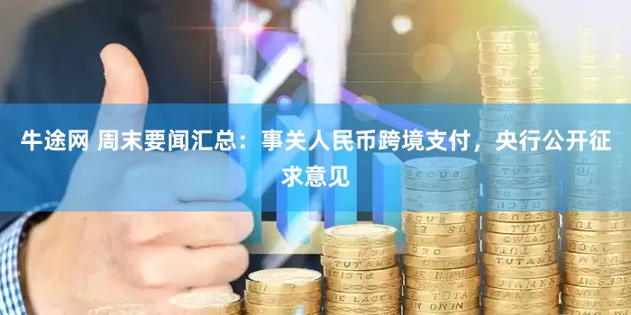 牛途网 周末要闻汇总：事关人民币跨境支付，央行公开征求意见