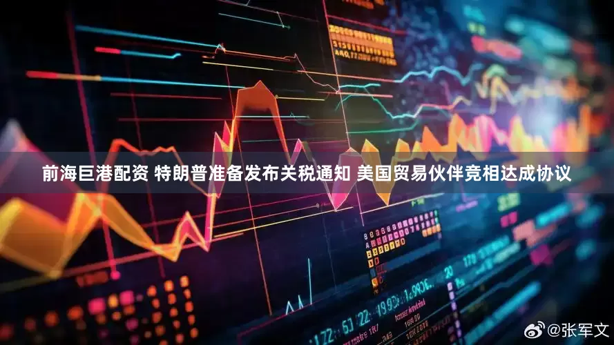 前海巨港配资 特朗普准备发布关税通知 美国贸易伙伴竞相达成协议