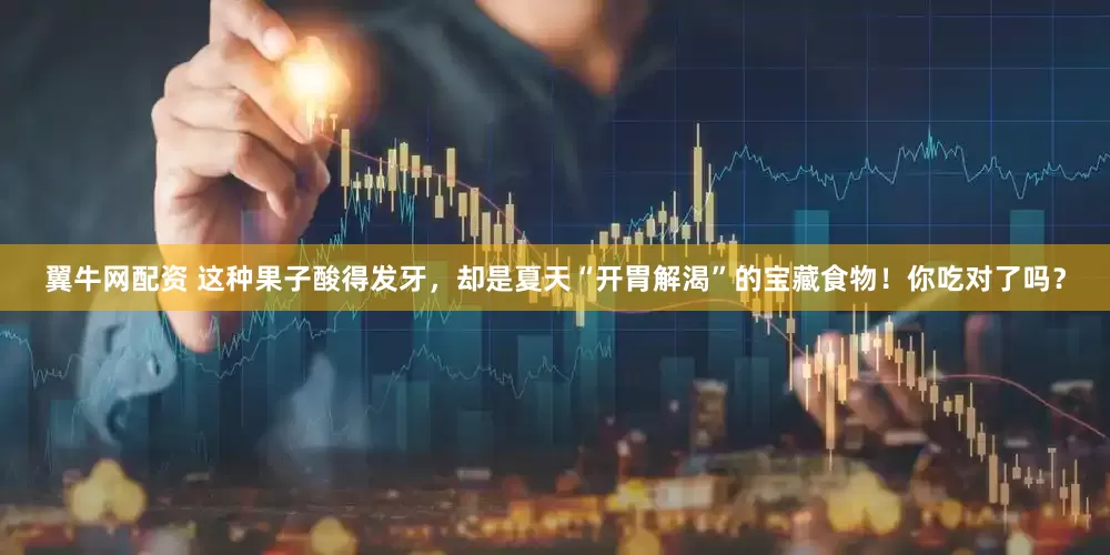 翼牛网配资 这种果子酸得发牙，却是夏天“开胃解渴”的宝藏食物！你吃对了吗？