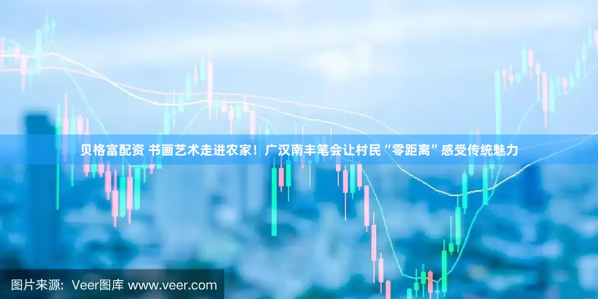 贝格富配资 书画艺术走进农家！广汉南丰笔会让村民“零距离”感受传统魅力