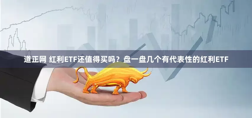 道正网 红利ETF还值得买吗？盘一盘几个有代表性的红利ETF