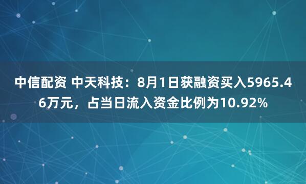 中信配资 中天科技：8月1日获融资买入5965.46万元，占当日流入资金比例为10.92%