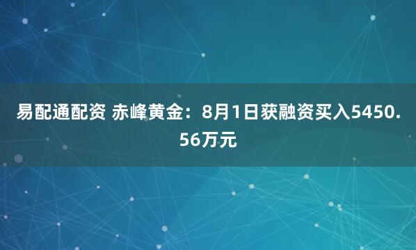 易配通配资 赤峰黄金：8月1日获融资买入5450.56万元
