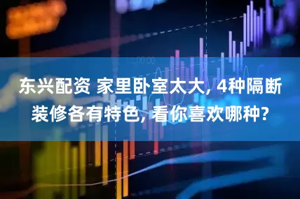 东兴配资 家里卧室太大, 4种隔断装修各有特色, 看你喜欢哪种?