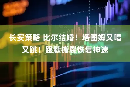 长安策略 比尔结婚！塔图姆又唱又跳！跟腱撕裂恢复神速