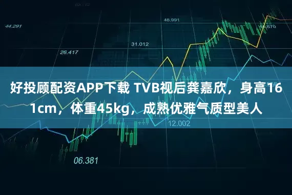 好投顾配资APP下载 TVB视后龚嘉欣,身高161cm,体重45kg,成熟优雅气质型美人
